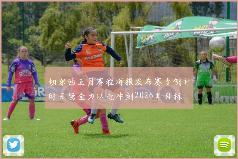 切尔西五月赛程海报发布赛季倒计时五场全力以赴冲刺2026年目标