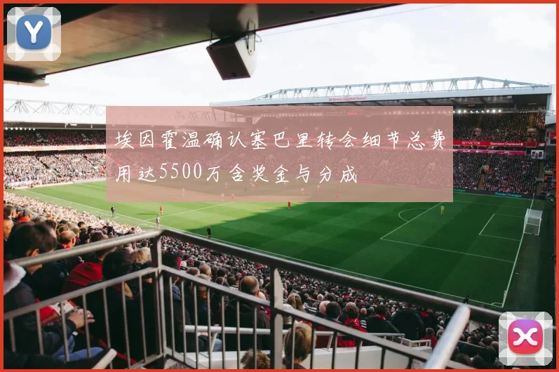 埃因霍温确认塞巴里转会细节总费用达5500万含奖金与分成