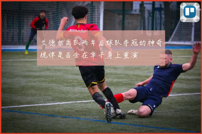 兰德尔离队两年后球队夺冠的神奇规律是否会在华子身上重演