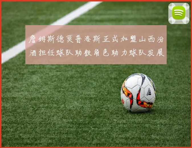 詹姆斯德莫普洛斯正式加盟山西汾酒担任球队助教角色助力球队发展