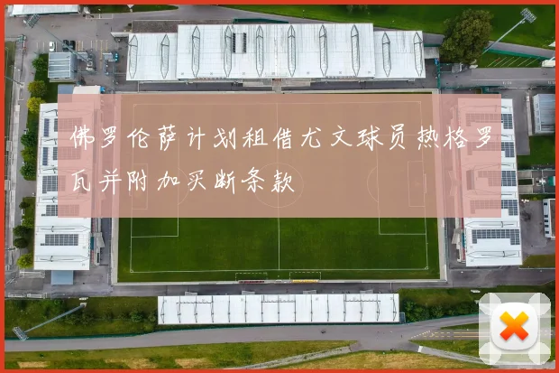 佛罗伦萨计划租借尤文球员热格罗瓦并附加买断条款