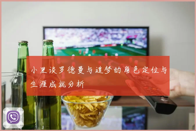 小里谈罗德曼与追梦的角色定位与生涯成就分析