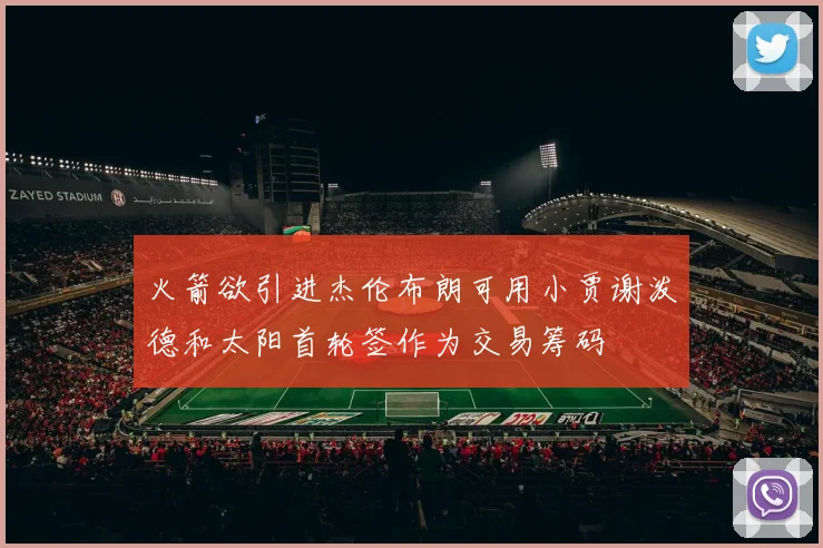 火箭欲引进杰伦布朗可用小贾谢泼德和太阳首轮签作为交易筹码