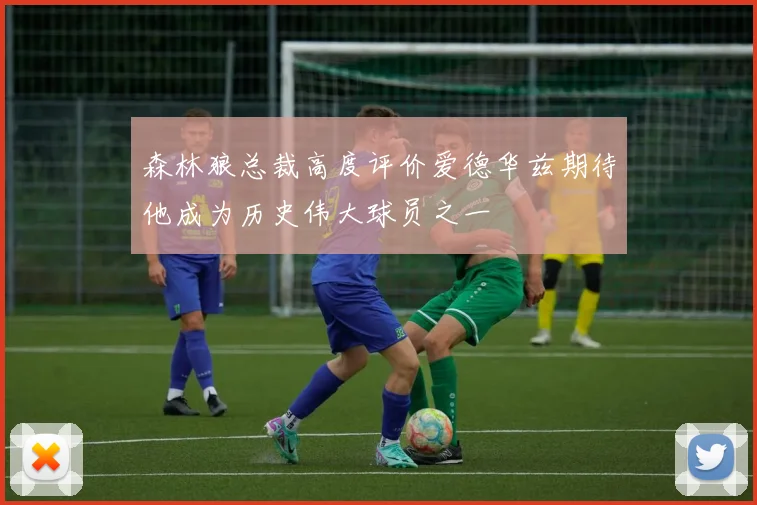 森林狼总裁高度评价爱德华兹期待他成为历史伟大球员之一