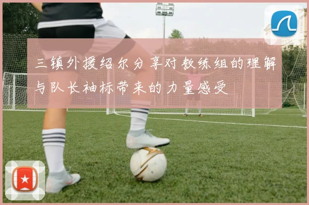 三镇外援绍尔分享对教练组的理解与队长袖标带来的力量感受