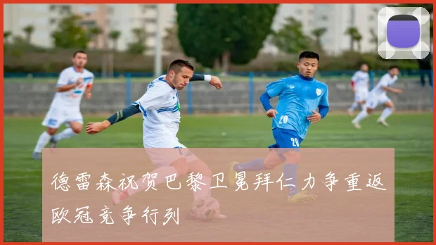 德雷森祝贺巴黎卫冕拜仁力争重返欧冠竞争行列