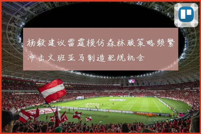 杨毅建议雷霆模仿森林狼策略频繁冲击文班亚马制造犯规机会