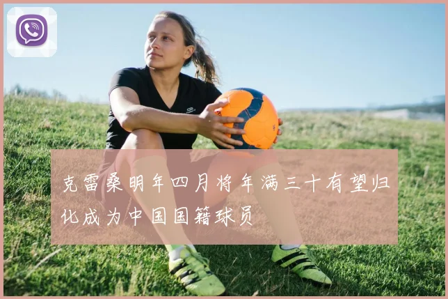 克雷桑明年四月将年满三十有望归化成为中国国籍球员